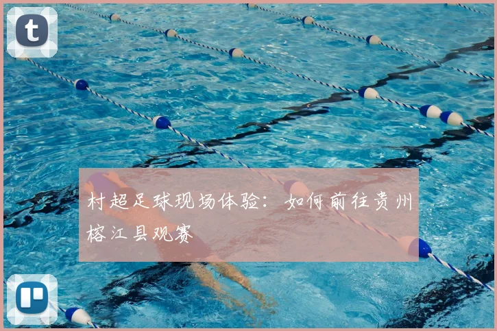 村超足球现场体验：如何前往贵州榕江县观赛