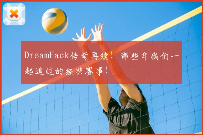 DreamHack传奇再续!那些年我们一起追过的经典赛事!