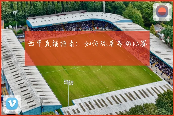 西甲直播指南：如何观看每场比赛