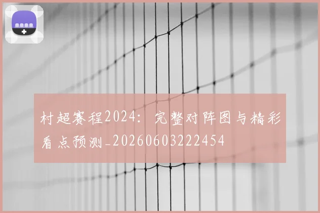 村超赛程2024:完整对阵图与精彩看点预测_20260603222454