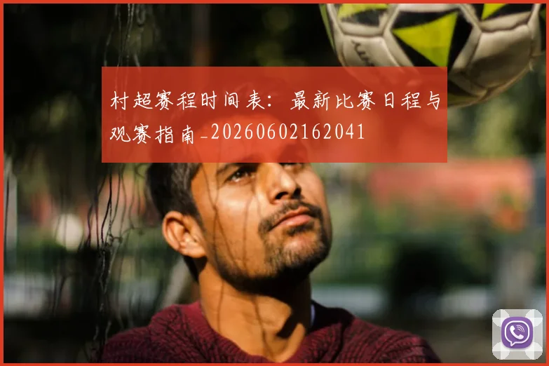 村超赛程时间表：最新比赛日程与观赛指南_20260602162041