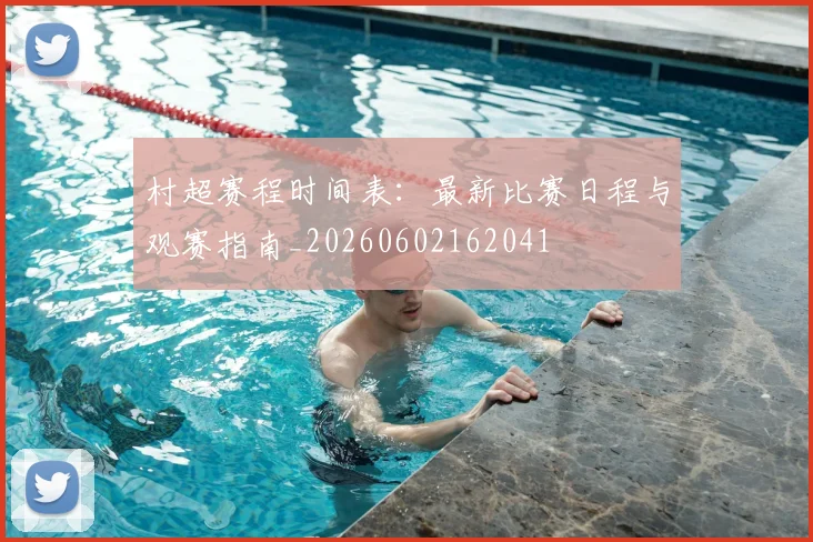 村超赛程时间表:最新比赛日程与观赛指南_20260602162041