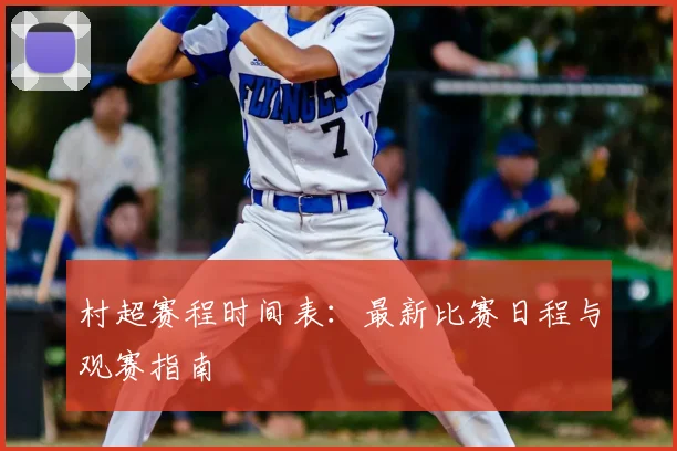 村超赛程时间表:最新比赛日程与观赛指南