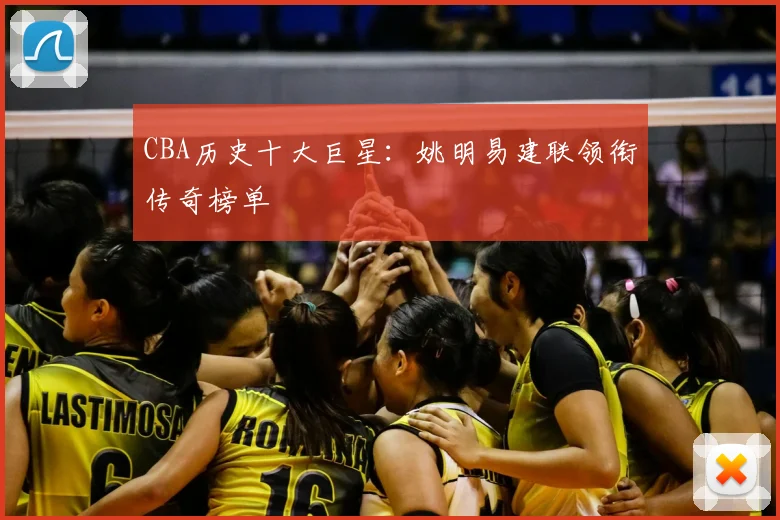 CBA历史十大巨星：姚明易建联领衔传奇榜单