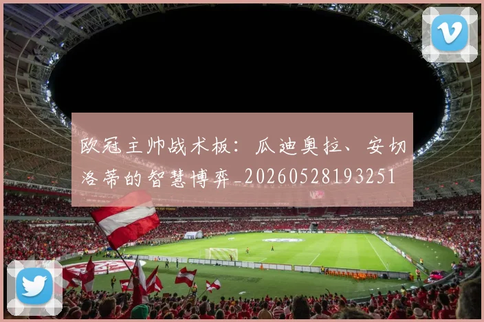 欧冠主帅战术板：瓜迪奥拉、安切洛蒂的智慧博弈_20260528193251