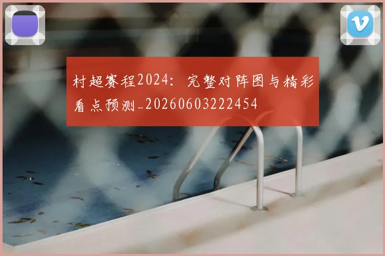 村超赛程2024:完整对阵图与精彩看点预测_20260603222454