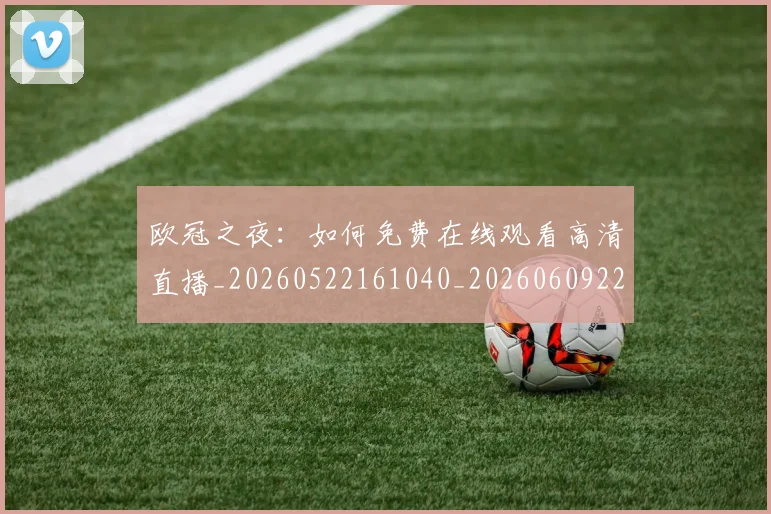 欧冠之夜:如何免费在线观看高清直播_20260522161040_20260609224208